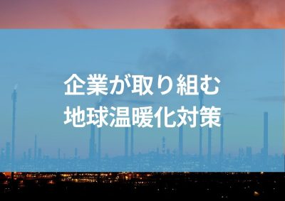 企業が取り組む地球温暖化対策：環境負荷低減と持続可能な成長を！ | 省エネ