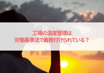 工場の温度管理は労働基準法で義務付けられている？温度管理の重要性を解説 | 工場