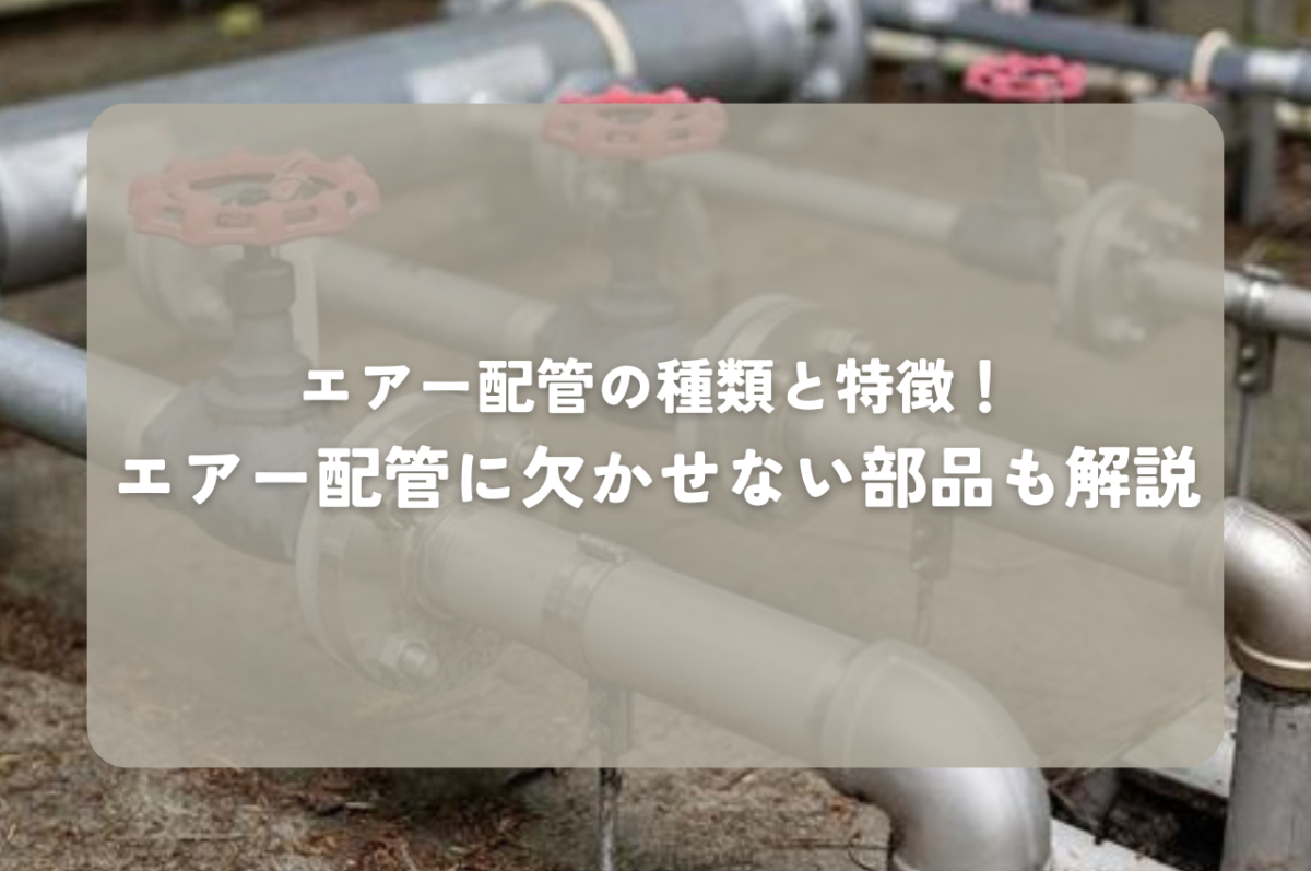 エアー配管の種類と特徴！エアー配管に欠かせない部品も解説 | その他