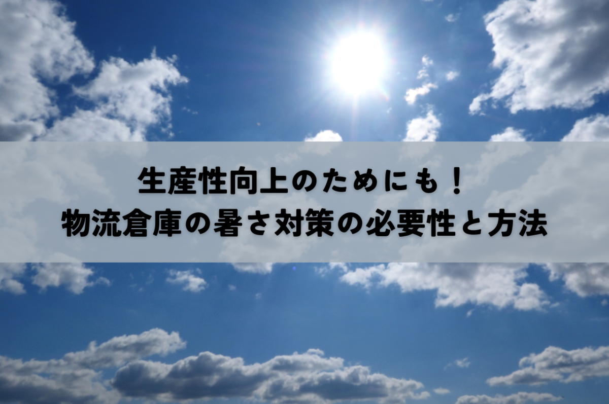 生産性向上のためにも！物流倉庫の暑さ対策の必要性と方法 | 倉庫