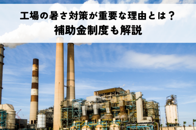 工場の暑さ対策が重要な理由とは？補助金制度も解説 | 暑さ対策