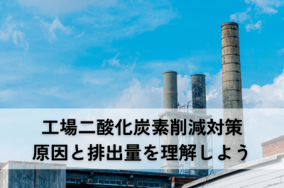 工場二酸化炭素削減対策｜原因と排出量を理解して効果的な取り組みをしよう | 工場