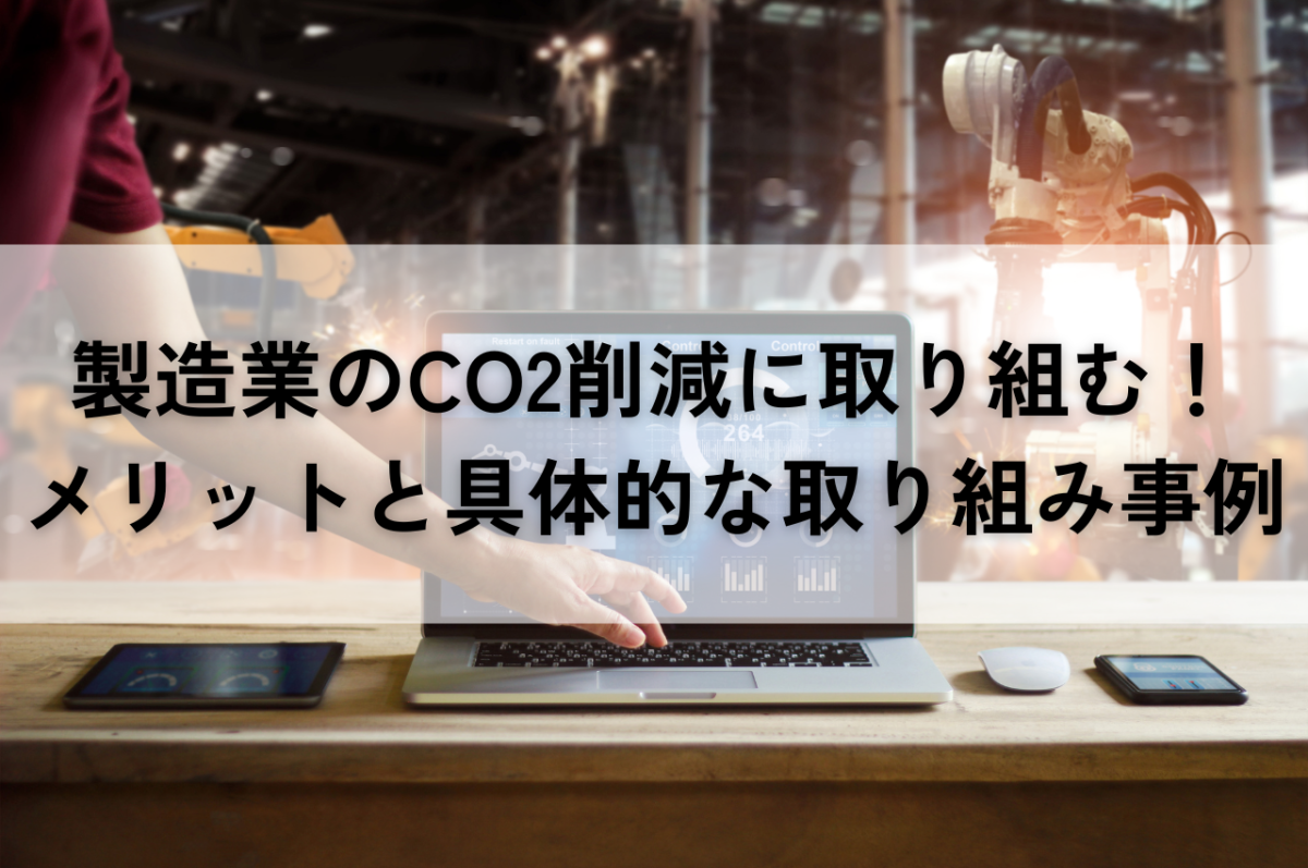 製造業のCO2削減に取り組む！そのメリットと具体的な取り組み事例を紹介 | 省エネ