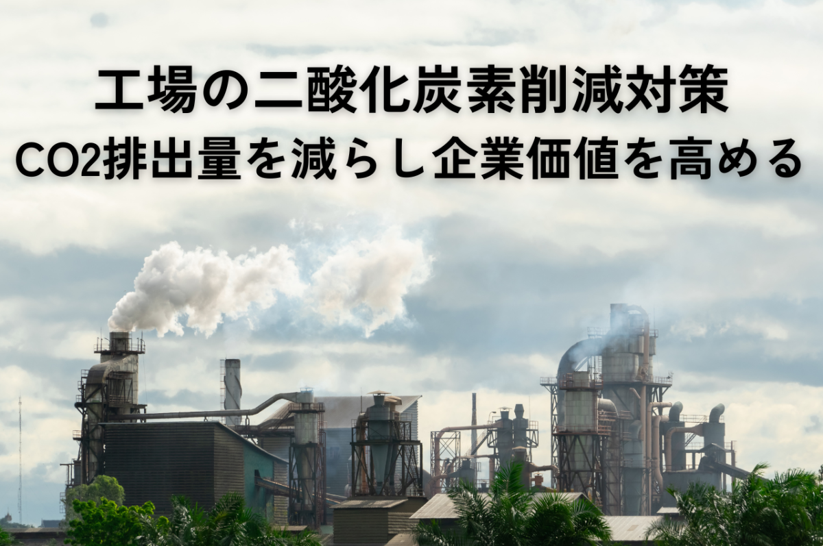 工場における二酸化炭素削減対策：CO2排出量を減らし、企業価値を高める方法 | 工場