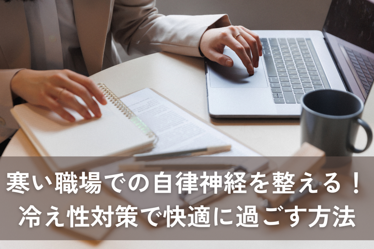 寒い職場での自律神経を整える！冷え性対策で快適に過ごす方法 | 暑さ対策