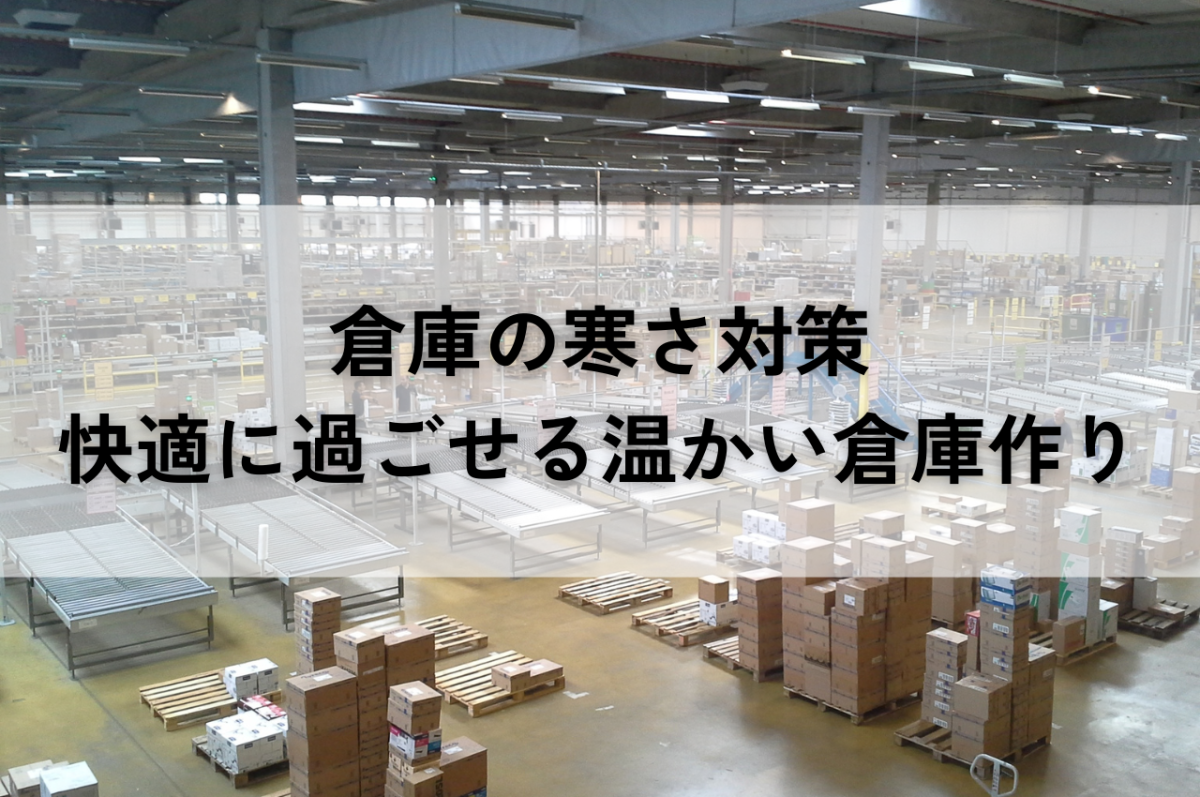 倉庫の寒さ対策を徹底解説！従業員が快適に過ごせる温かい倉庫作り | 倉庫