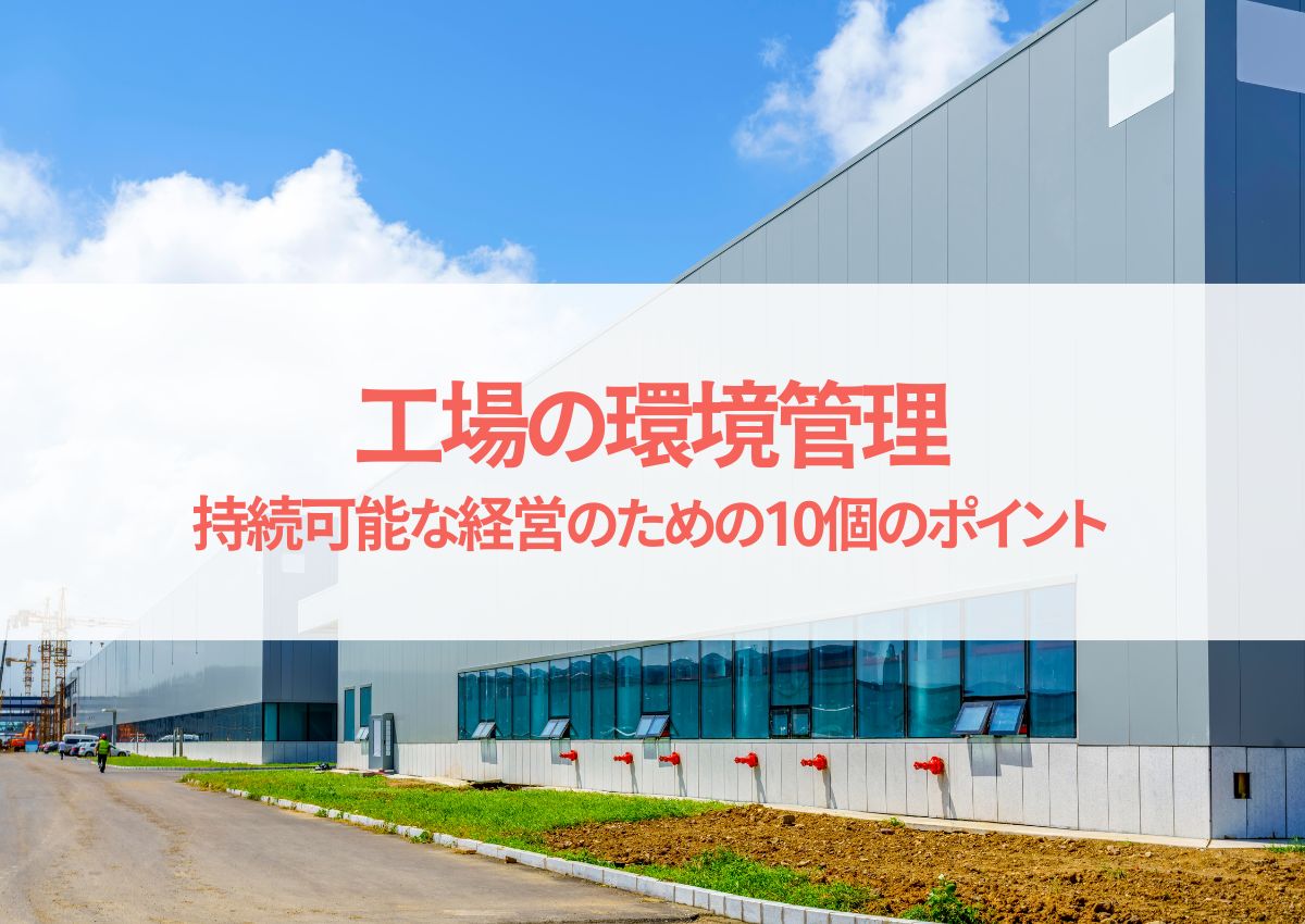 工場の環境管理で地球と未来を守る！持続可能な経営のための10個のポイント | 工場