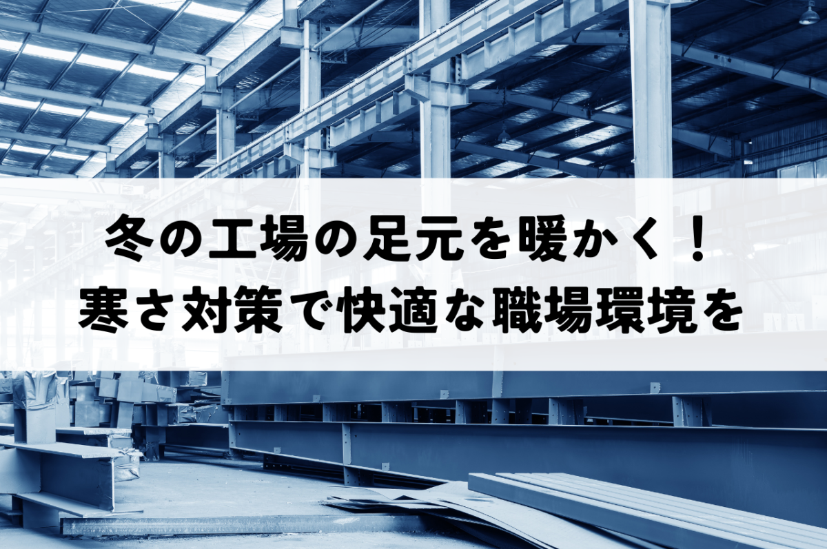 冬の工場の足元を暖かく！寒さ対策で快適な職場環境を | 工場