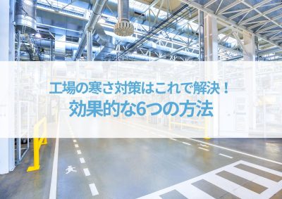 工場の寒さ対策はこれで解決！従業員も喜ぶ！効果的な6つの方法を紹介 | 工場