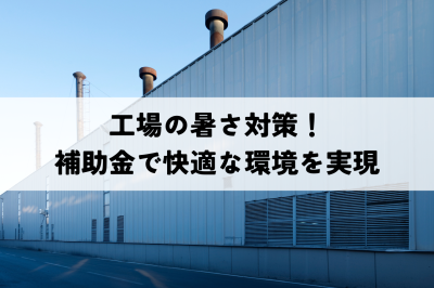 工場の暑さ対策！補助金で快適な職場環境を実現 | 暑さ対策