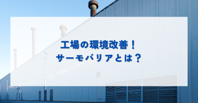 工場の環境改善！サーモバリアとは？メリット・デメリットを解説 | 暑さ対策