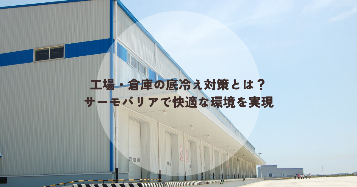 工場・倉庫の底冷え対策とは?サーモバリアで快適な環境を実現