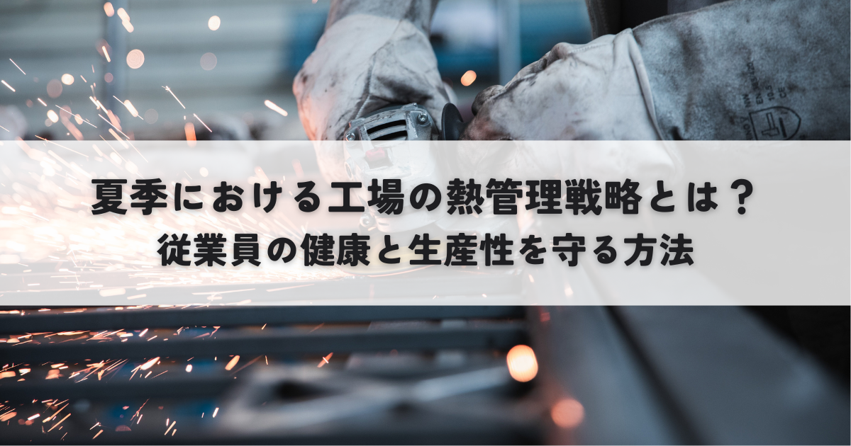 夏季における工場の熱管理戦略とは?従業員の健康と生産性を守る方法 | 暑さ対策