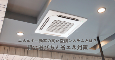 エネルギー効率の高い空調システムとは？賢い選び方と省エネ対策