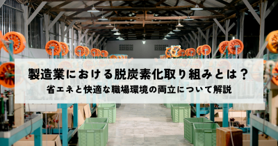製造業における脱炭素化取り組みとは?省エネと快適な職場環境の両立について解説 | 省エネ