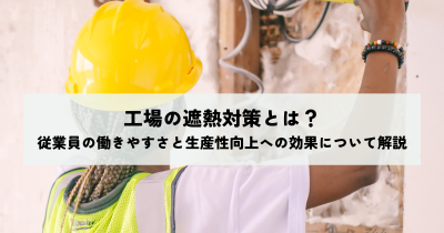 工場の遮熱対策とは？従業員の働きやすさと生産性向上への効果について解説 | 暑さ対策